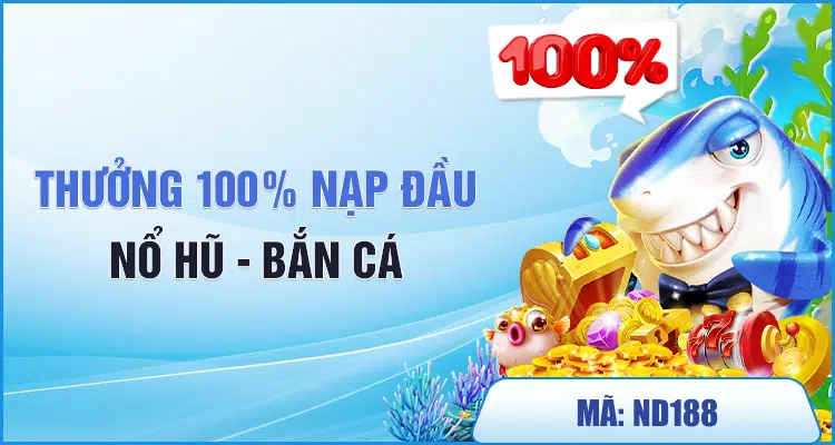 thưởng 100% nạp đầu nổ hũ bắn cá